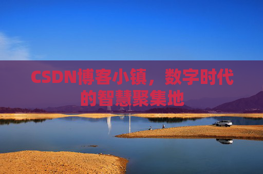 CSDN博客小镇，数字时代的智慧聚集地